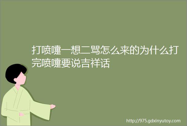 打喷嚏一想二骂怎么来的为什么打完喷嚏要说吉祥话