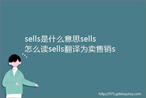 sells是什么意思sells怎么读sells翻译为卖售销sel